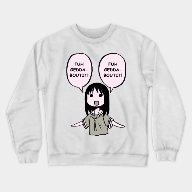 fuhgeddaboutit / forget about it / funny osaka azumanga daioh Crewneck Sweatshirt by mudwizard